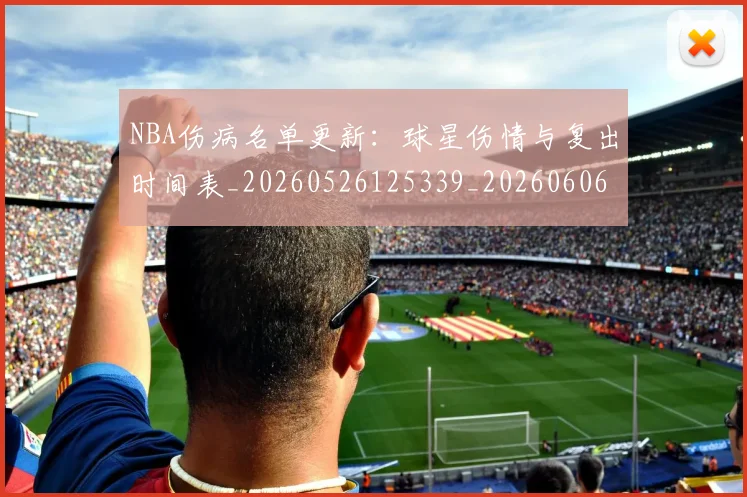 NBA伤病名单更新:球星伤情与复出时间表_20260526125339_20260606165608