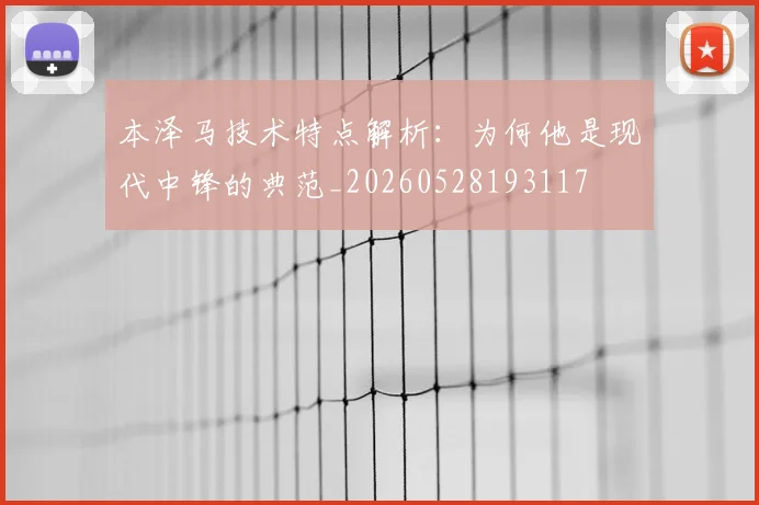 本泽马技术特点解析：为何他是现代中锋的典范_20260528193117