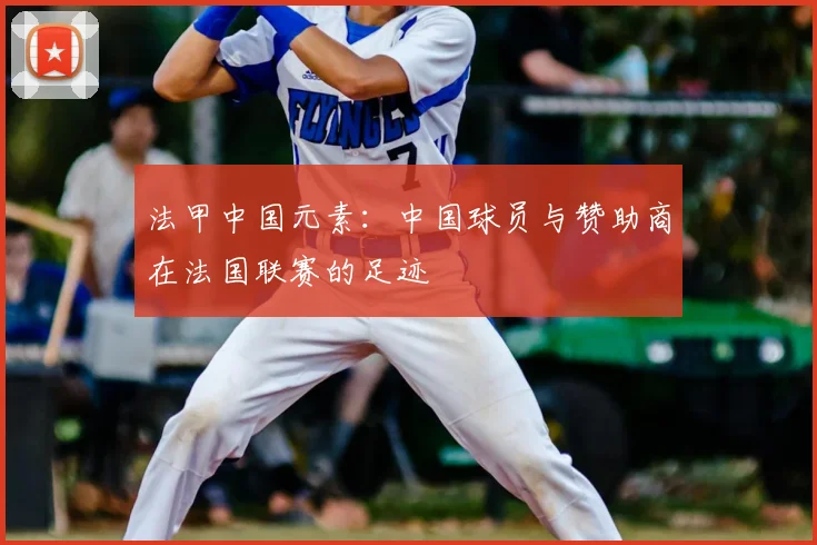 法甲中国元素:中国球员与赞助商在法国联赛的足迹