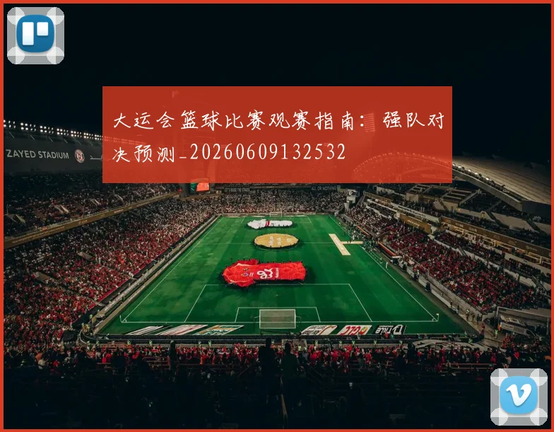 大运会篮球比赛观赛指南:强队对决预测_20260609132532
