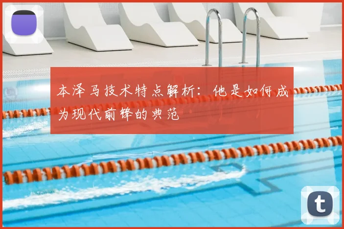 本泽马技术特点解析:他是如何成为现代前锋的典范