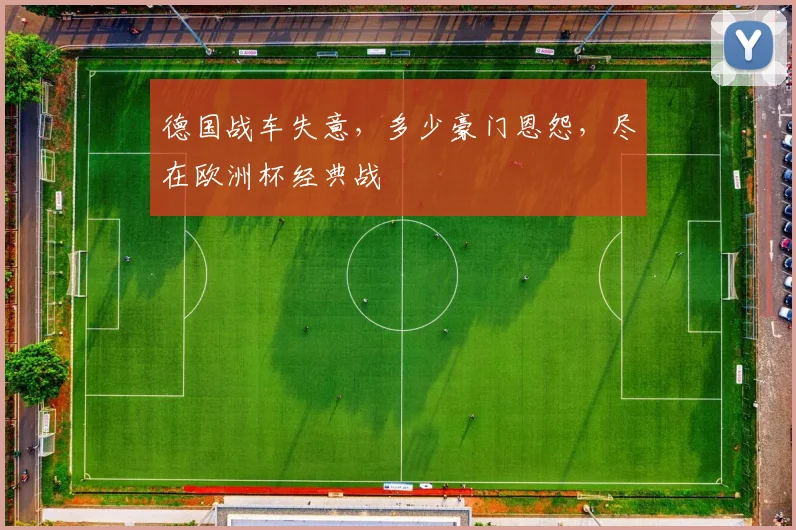 德国战车失意,多少豪门恩怨,尽在欧洲杯经典战