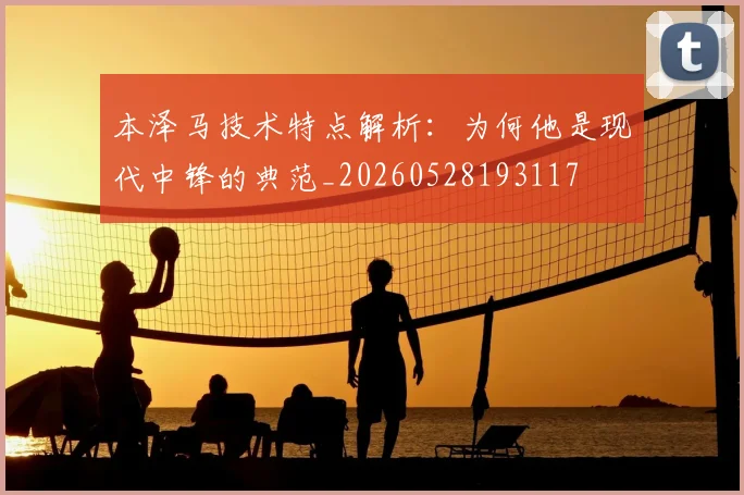 本泽马技术特点解析:为何他是现代中锋的典范_20260528193117
