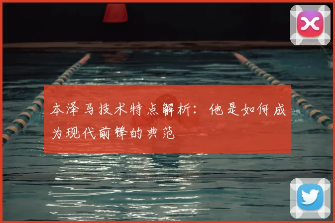本泽马技术特点解析：他是如何成为现代前锋的典范
