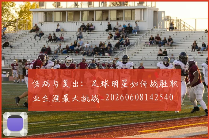 伤病与复出:足球明星如何战胜职业生涯最大挑战_20260608142540