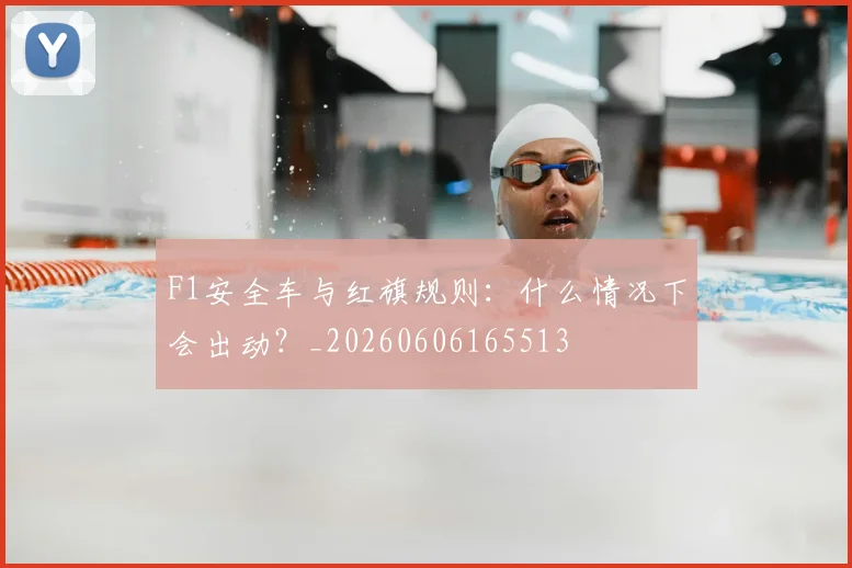 F1安全车与红旗规则:什么情况下会出动?_20260606165513
