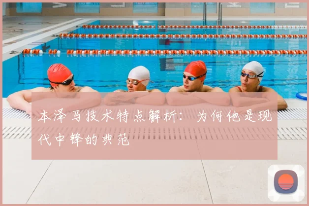 本泽马技术特点解析：为何他是现代中锋的典范